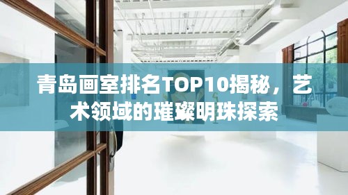 青岛画室排名TOP10揭秘,艺术领域的璀璨明珠探索