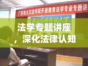 法学专题讲座,深化法律认知,提升法治素养,共创和谐社会