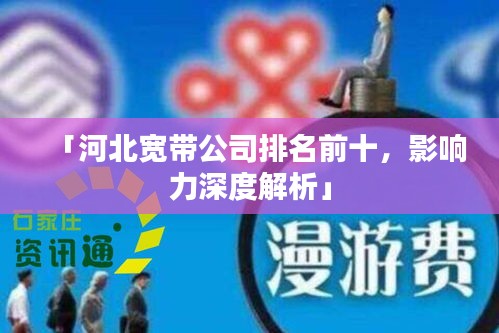 「河北宽带公司排名前十,影响力深度解析」