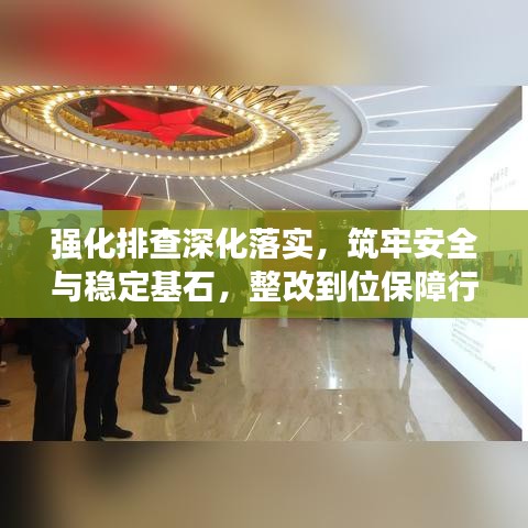 强化排查深化落实,筑牢安全与稳定基石,整改到位保障行动启动
