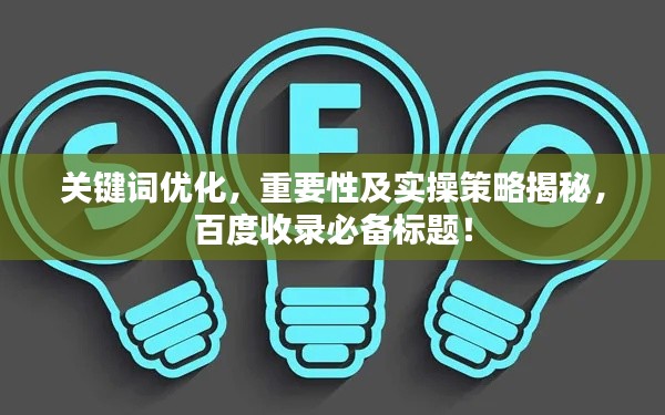 关键词优化,重要性及实操策略揭秘,百度收录必备标题!